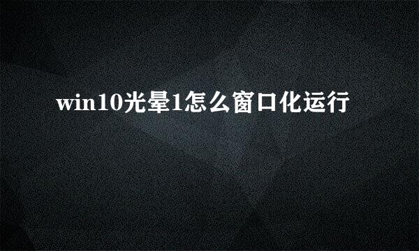 win10光晕1怎么窗口化运行
