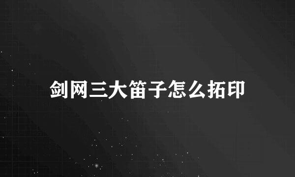 剑网三大笛子怎么拓印