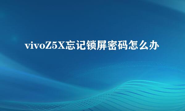 vivoZ5X忘记锁屏密码怎么办