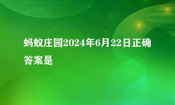 蚂蚁庄园2024年6月22日正确答案是