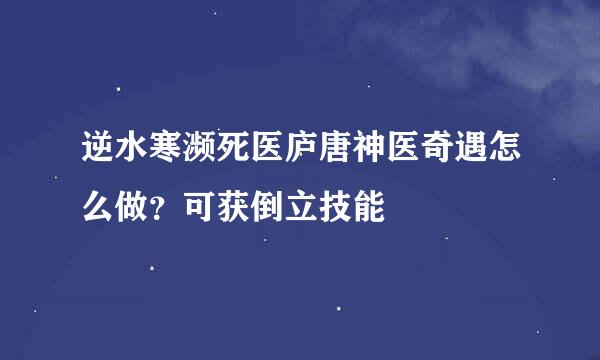 逆水寒濒死医庐唐神医奇遇怎么做？可获倒立技能
