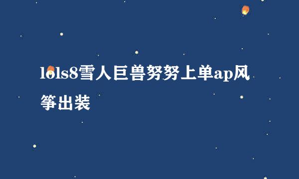 lols8雪人巨兽努努上单ap风筝出装
