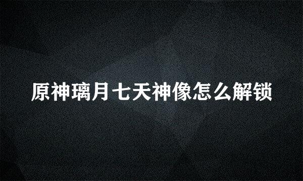 原神璃月七天神像怎么解锁
