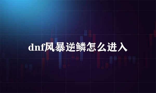 dnf风暴逆鳞怎么进入