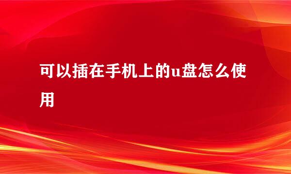 可以插在手机上的u盘怎么使用
