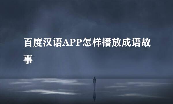 百度汉语APP怎样播放成语故事