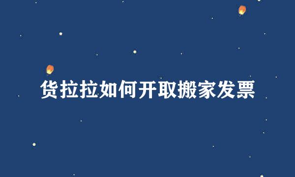 货拉拉如何开取搬家发票
