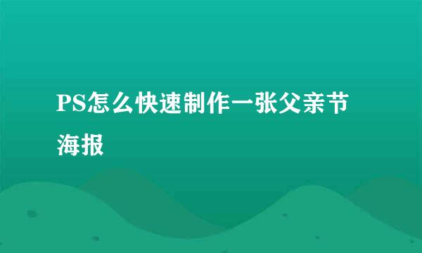 PS怎么快速制作一张父亲节海报