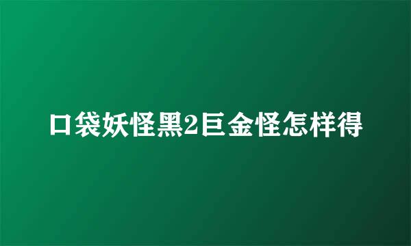 口袋妖怪黑2巨金怪怎样得