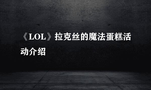 《LOL》拉克丝的魔法蛋糕活动介绍