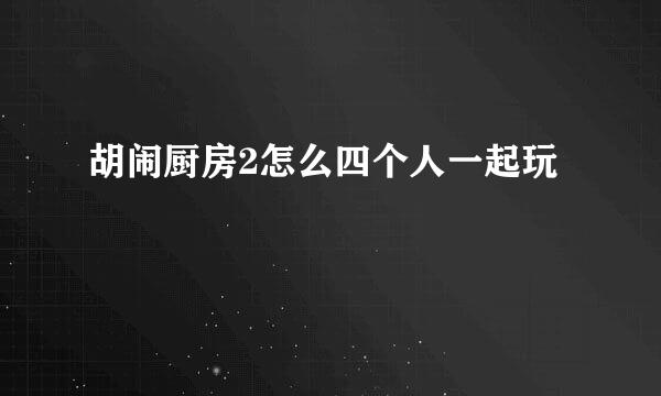 胡闹厨房2怎么四个人一起玩