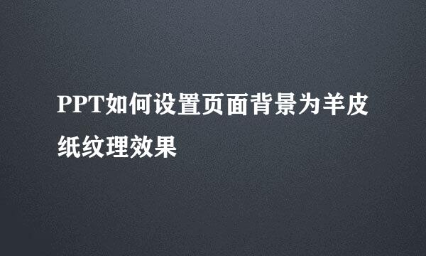 PPT如何设置页面背景为羊皮纸纹理效果