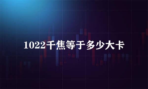 1022千焦等于多少大卡