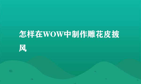 怎样在WOW中制作雕花皮披风
