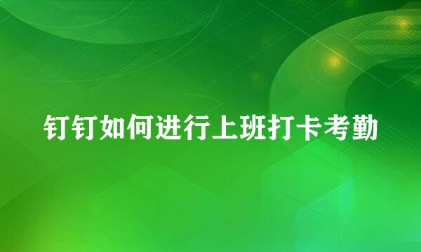 钉钉如何进行上班打卡考勤