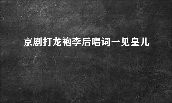 京剧打龙袍李后唱词一见皇儿