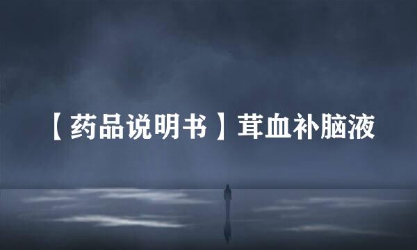 【药品说明书】茸血补脑液
