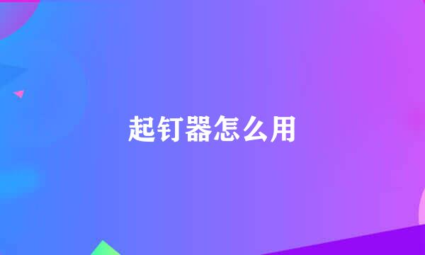 起钉器怎么用
