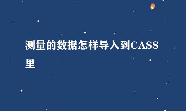 测量的数据怎样导入到CASS里