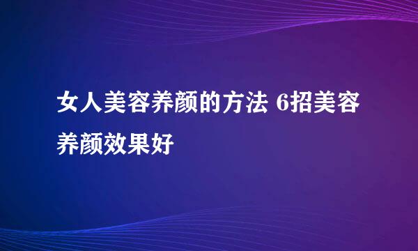 女人美容养颜的方法 6招美容养颜效果好