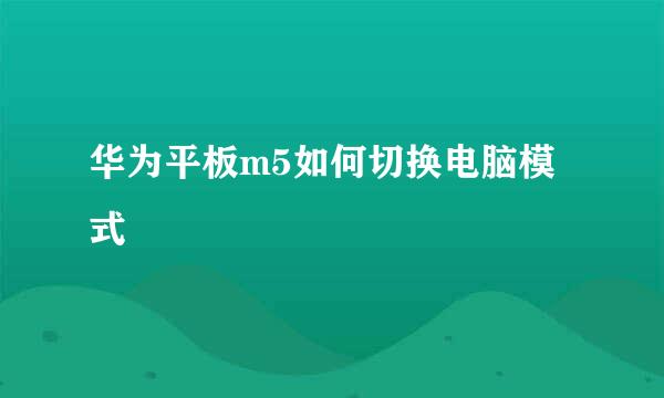 华为平板m5如何切换电脑模式