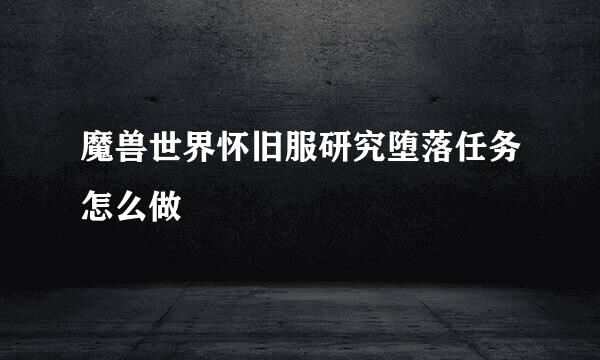 魔兽世界怀旧服研究堕落任务怎么做