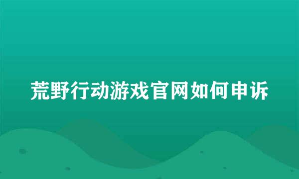 荒野行动游戏官网如何申诉