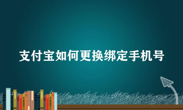 支付宝如何更换绑定手机号