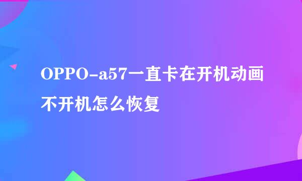 OPPO-a57一直卡在开机动画不开机怎么恢复