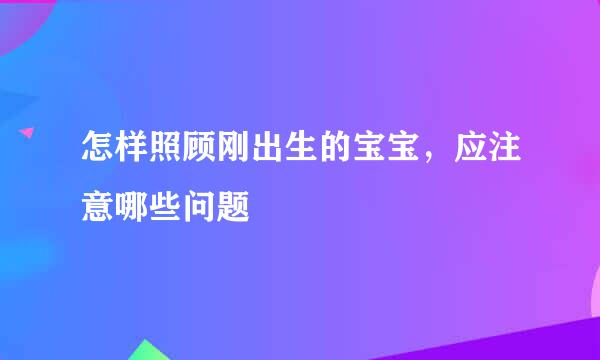 怎样照顾刚出生的宝宝，应注意哪些问题