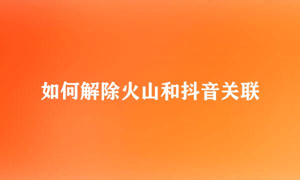 如何解除火山和抖音关联