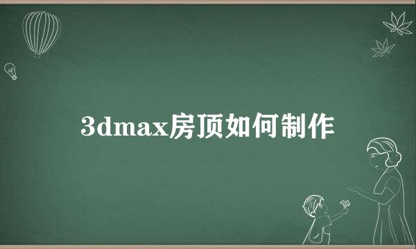3dmax房顶如何制作