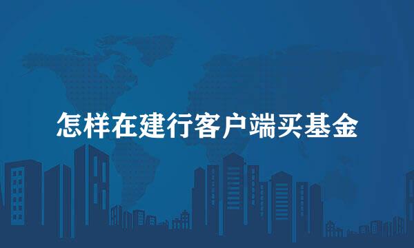 怎样在建行客户端买基金