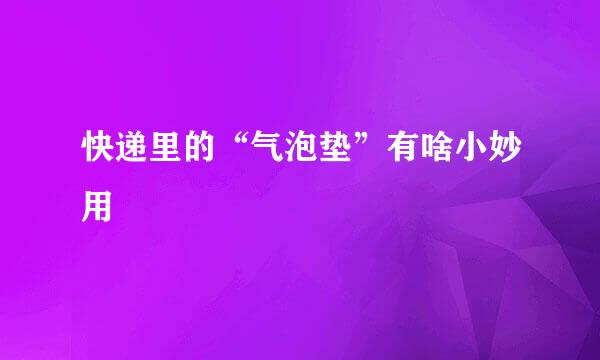 快递里的“气泡垫”有啥小妙用