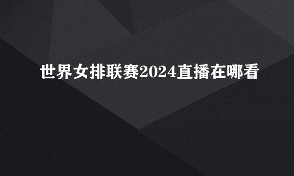 世界女排联赛2024直播在哪看