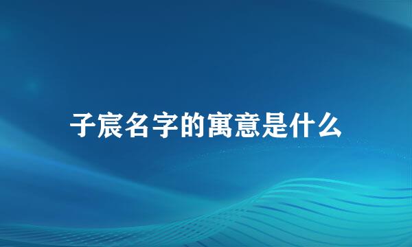 子宸名字的寓意是什么