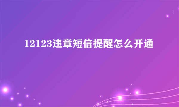 12123违章短信提醒怎么开通
