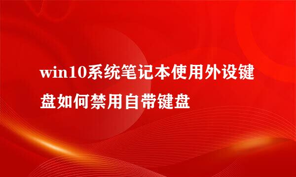 win10系统笔记本使用外设键盘如何禁用自带键盘