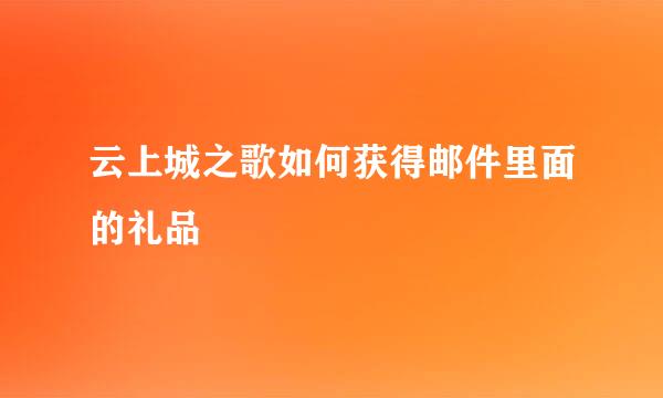 云上城之歌如何获得邮件里面的礼品