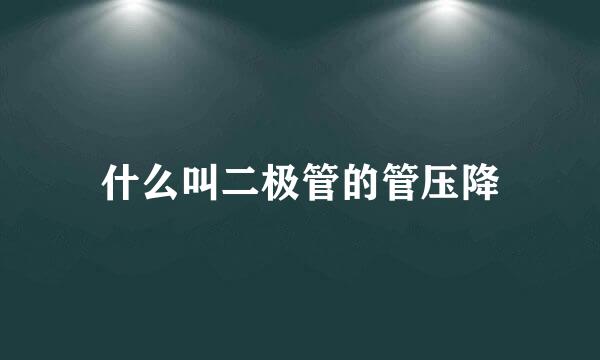 什么叫二极管的管压降
