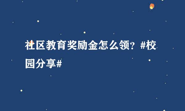 社区教育奖励金怎么领？#校园分享#
