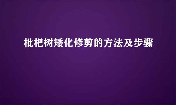 枇杷树矮化修剪的方法及步骤