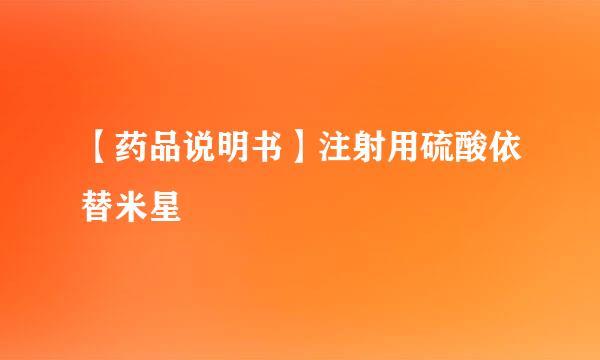 【药品说明书】注射用硫酸依替米星