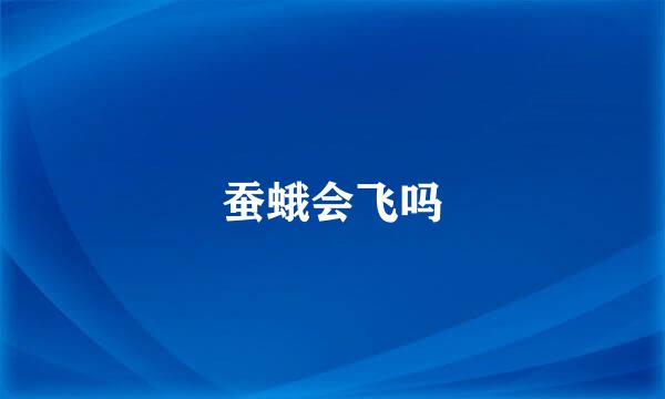 蚕蛾会飞吗