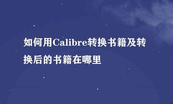 如何用Calibre转换书籍及转换后的书籍在哪里