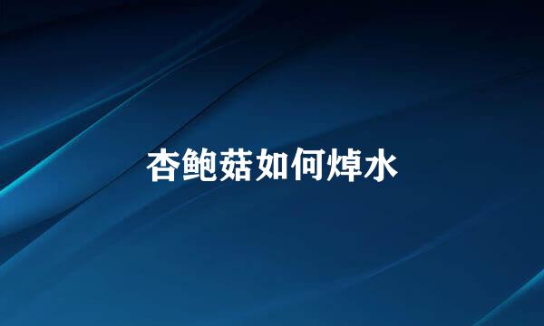 杏鲍菇如何焯水