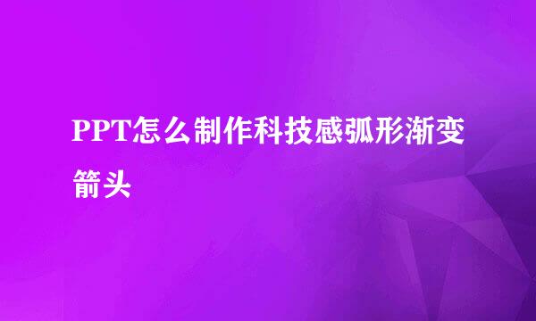PPT怎么制作科技感弧形渐变箭头