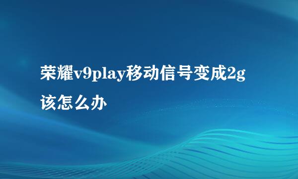 荣耀v9play移动信号变成2g该怎么办