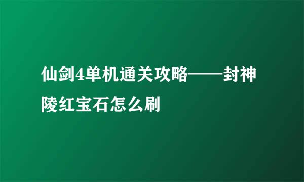 仙剑4单机通关攻略——封神陵红宝石怎么刷