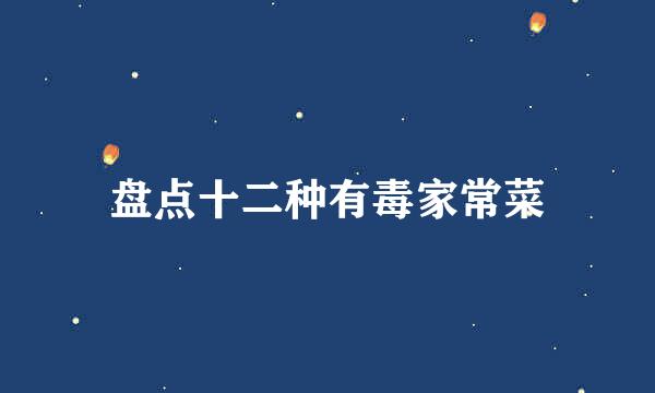盘点十二种有毒家常菜